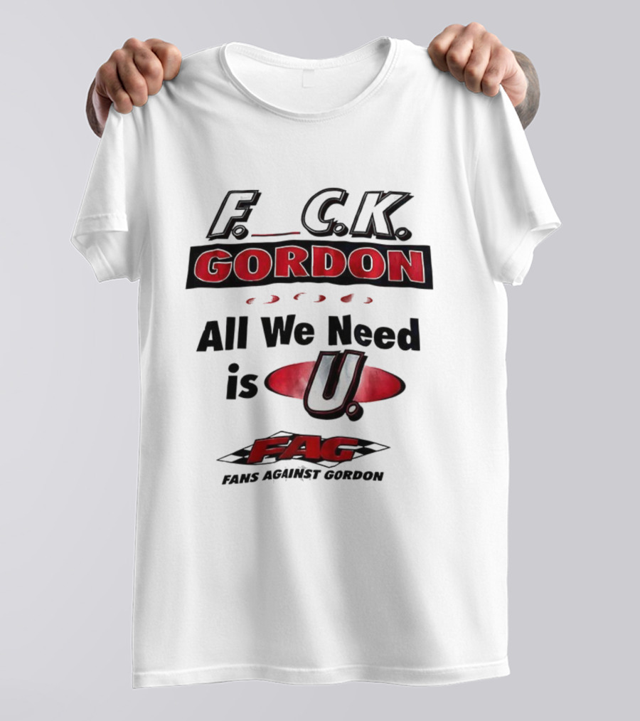Fuck Gordon All We Need Is U FAG T-Shirt