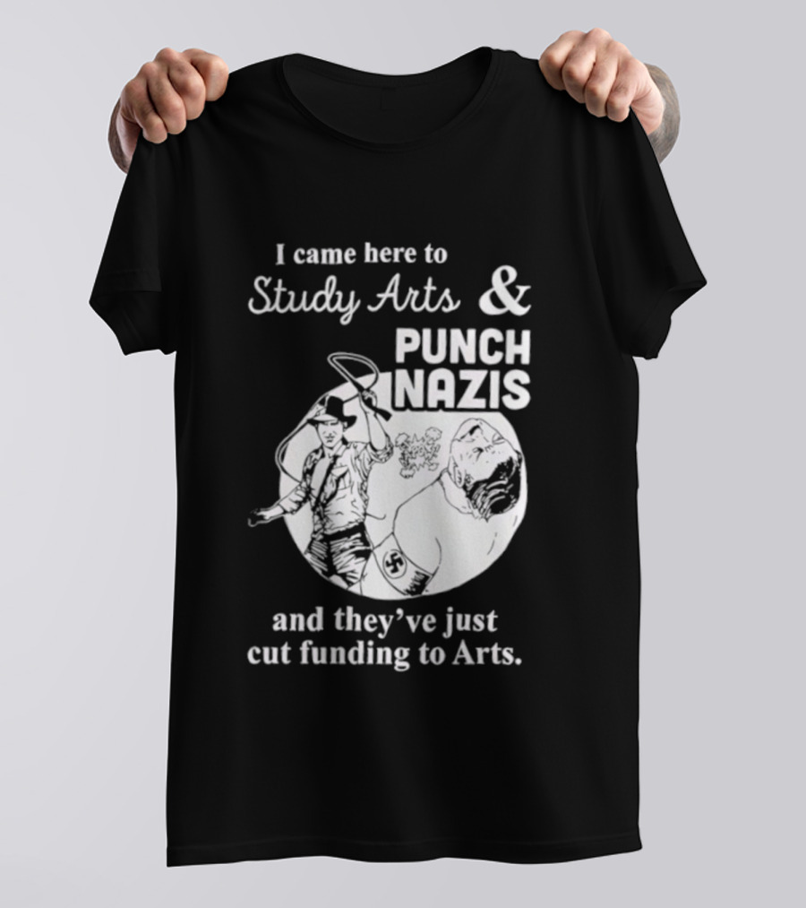 I Came Here To Study Arts And Punch Nazis They’ve Just Cut Funding T-Shirt