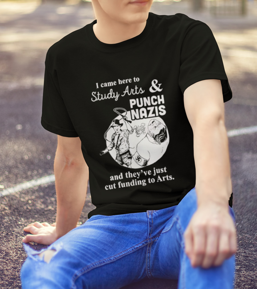 I Came Here To Study Arts And Punch Nazis They’ve Just Cut Funding T-Shirt