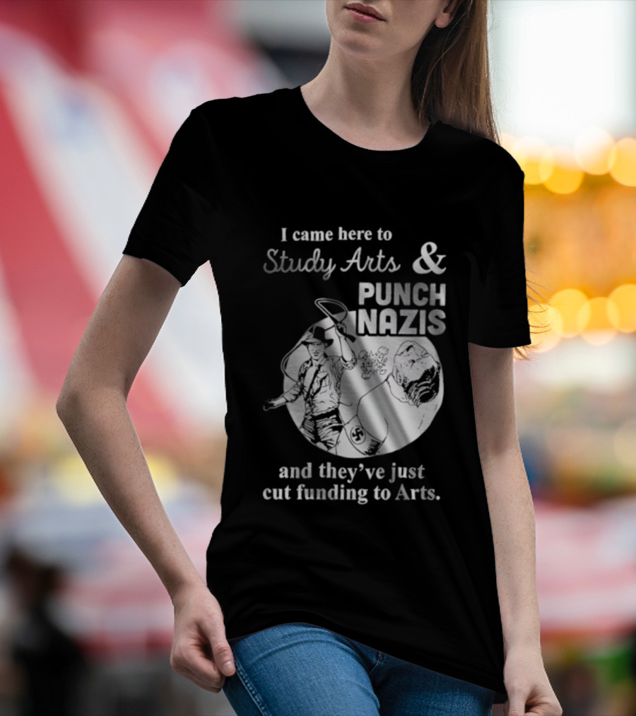 I Came Here To Study Arts And Punch Nazis They’ve Just Cut Funding T-Shirt