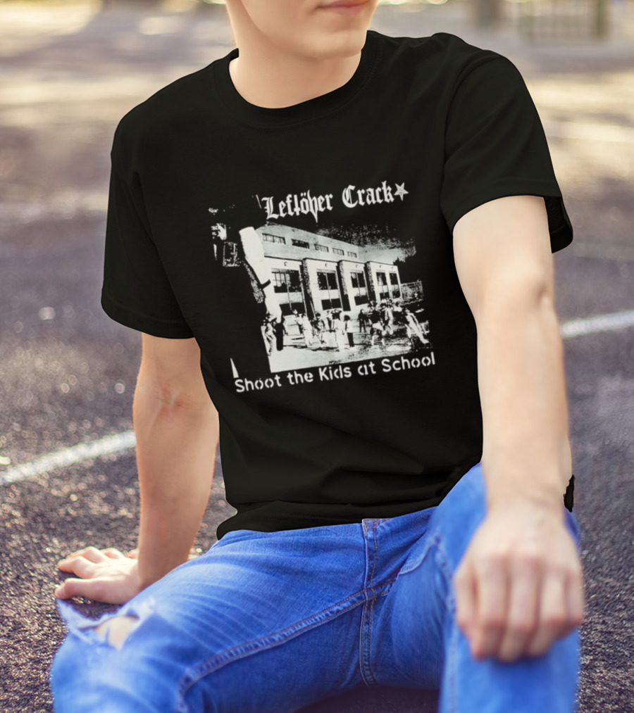 Leftöver Crack Shoot The Kids At School Controversial Message T-Shirt