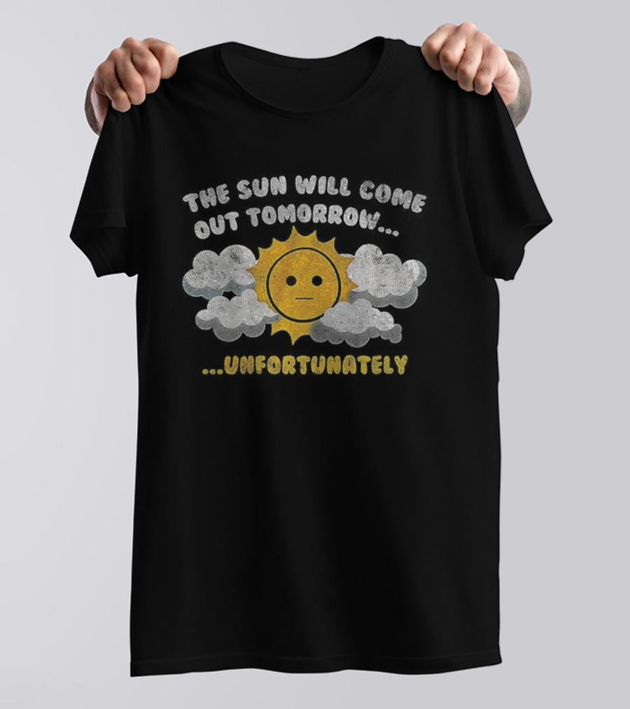 The Sun Will Come Out Tomorrow Unfortunately Sadness Over Sunshine T-Shirt