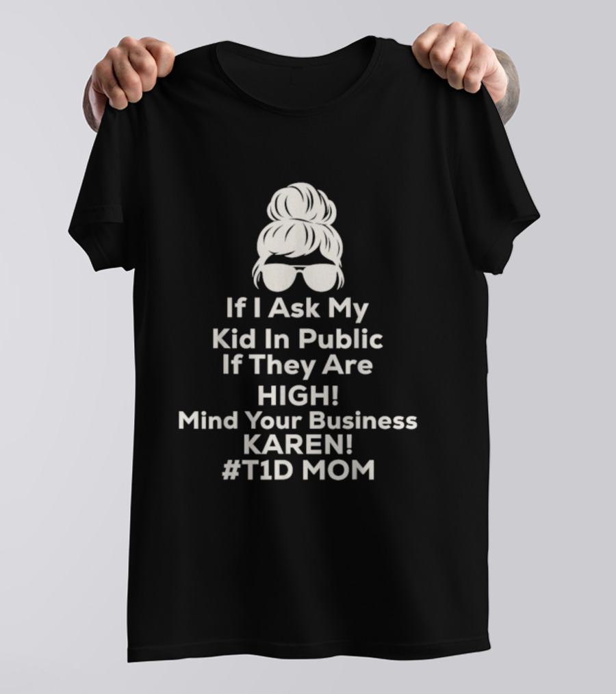If I Ask My Kid In Public If They Are High Mind Your Business Karen T1D Mom T-Shirt