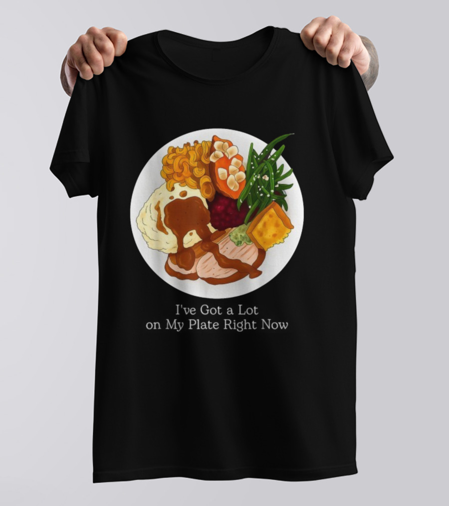 Thanksgiving Dinner I’ve Got A Lot On My Plate T-Shirt