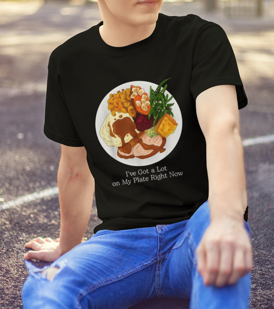 Thanksgiving Dinner I’ve Got A Lot On My Plate T-Shirt