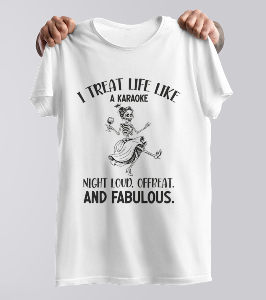Skeleton Dancing I Treat Life Like A Karaoke Night Loud Offbeat And Fabulous T-Shirt