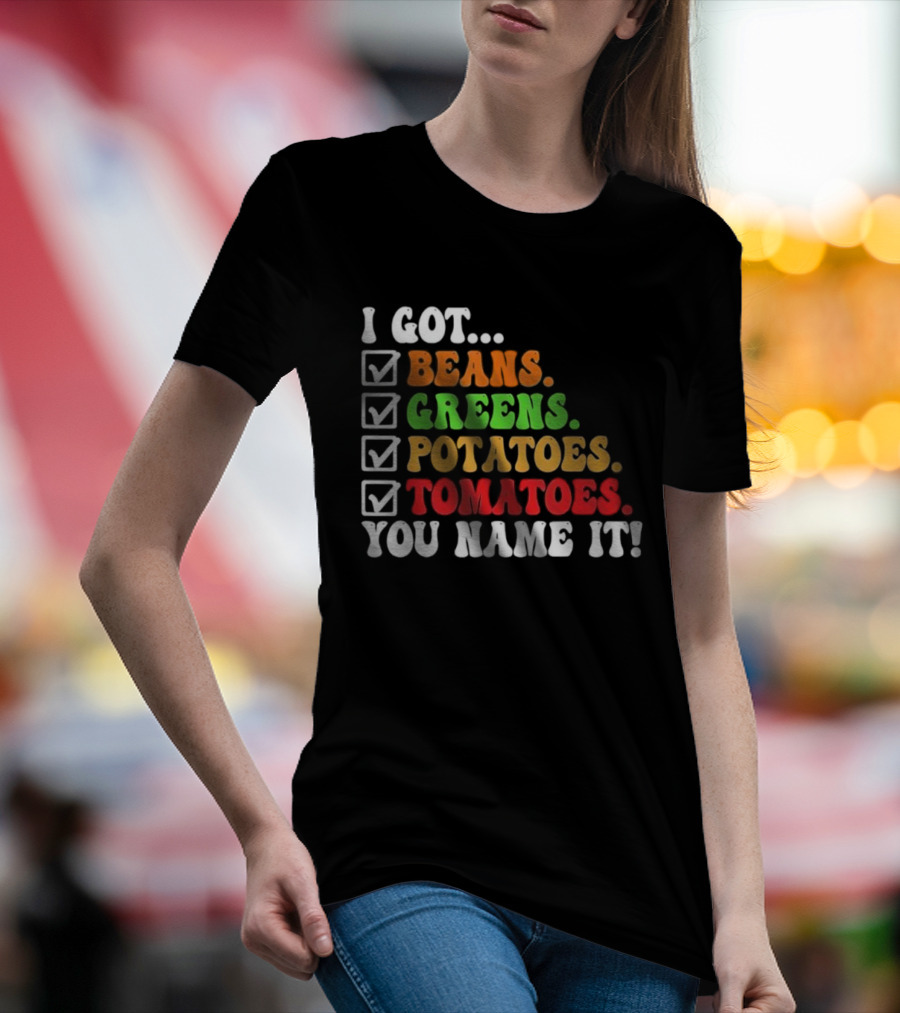 I Got Beans Greens Potatoes Tomatoes You Name It Checklist Colors T-Shirt