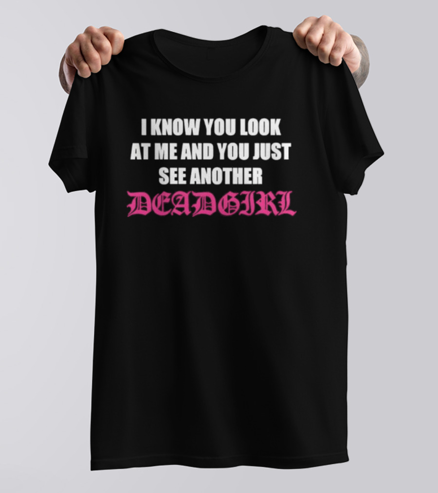 I Know You Look At Me And You Just See Another Deadgirl T-Shirt