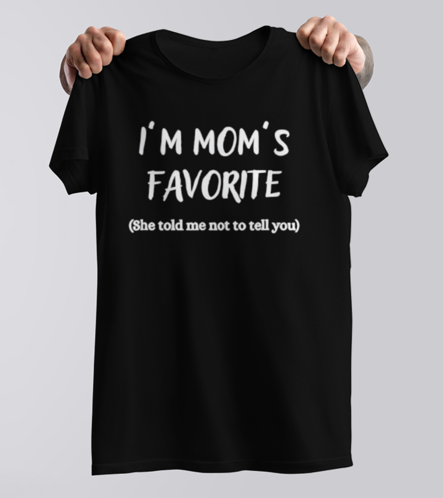 I'm Mom's Favorite She Told Me Not To Tell You Fun Quote T-Shirt