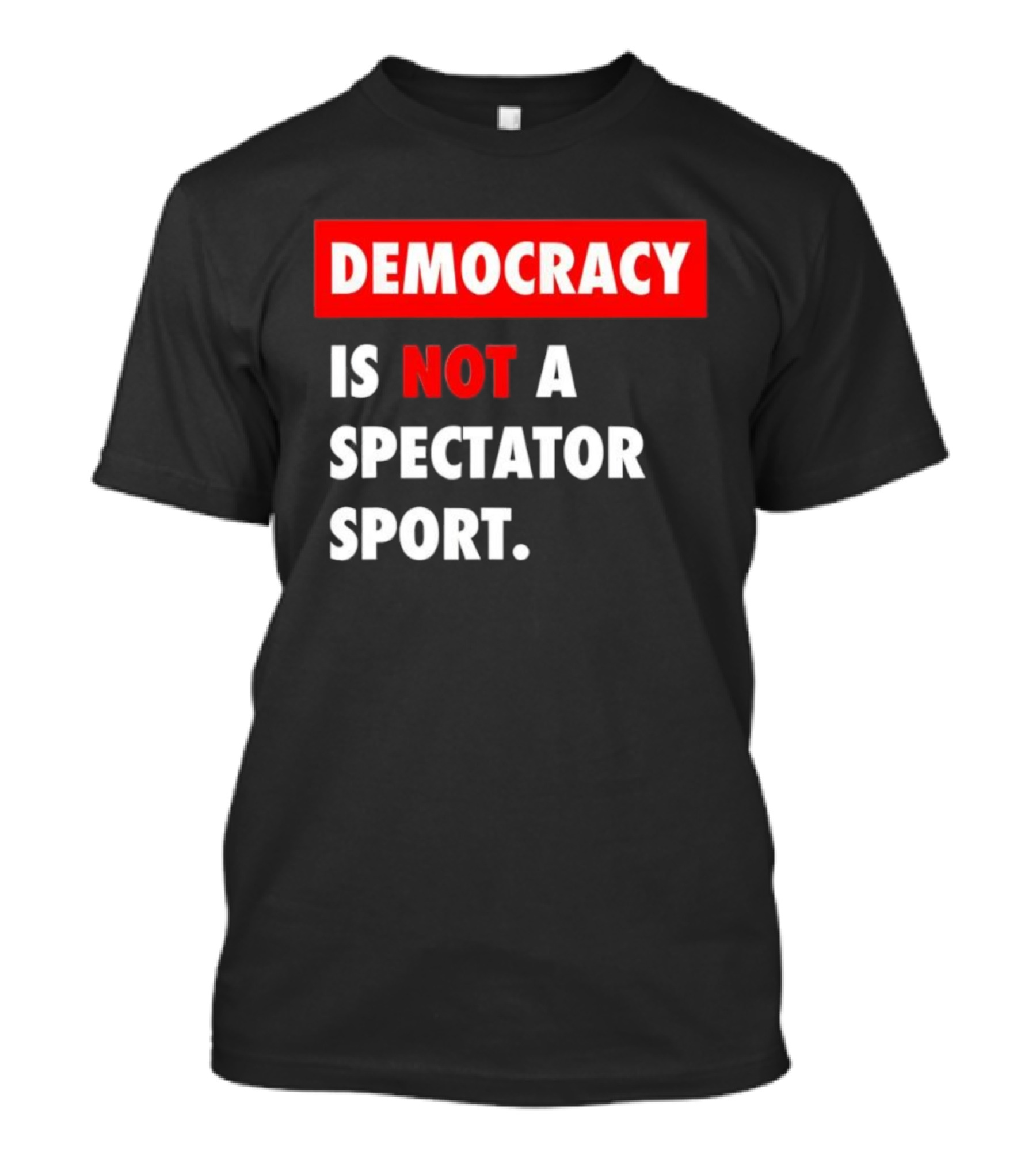 Democracy Is Not A Spectator Sport Bold Empowering Political Statement T-Shirt
