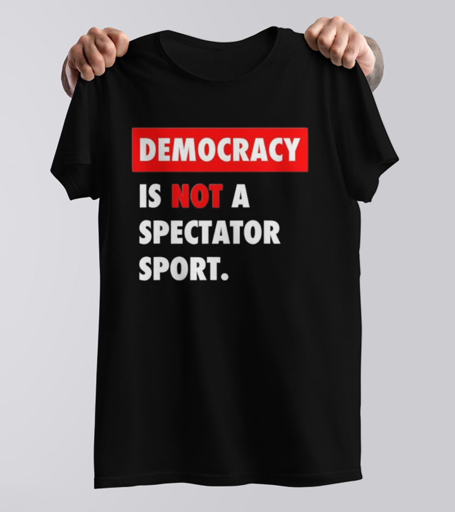 Democracy Is Not A Spectator Sport Bold Empowering Political Statement T-Shirt