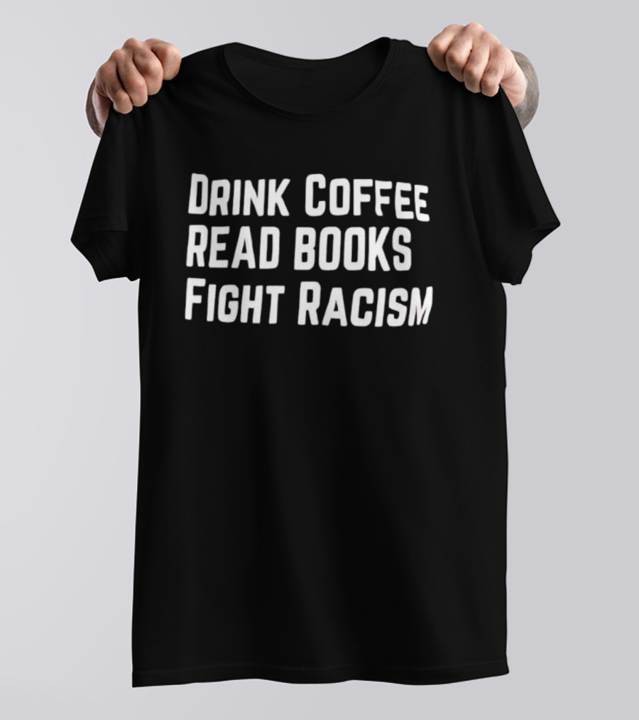 Drink Coffee Read Books Fight Racism Empowerment Message T-Shirt