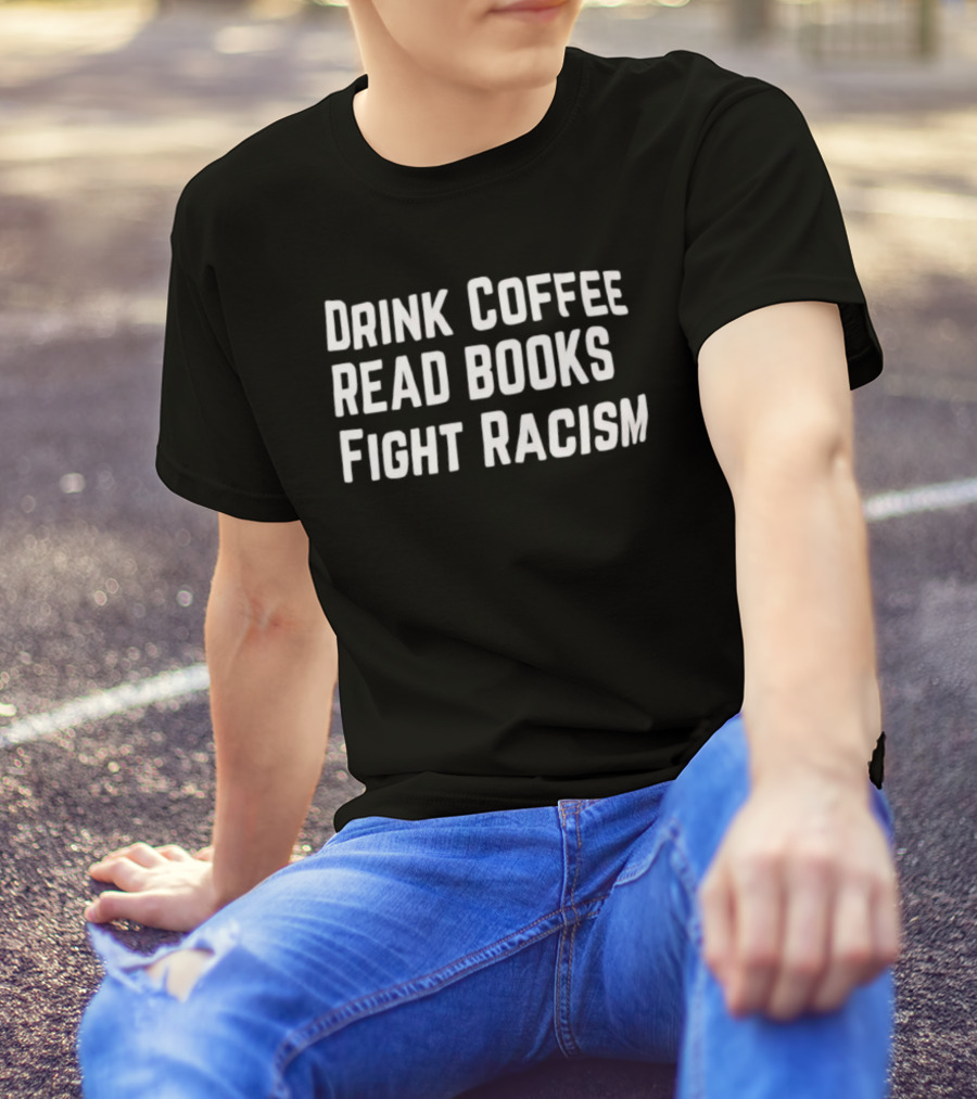 Drink Coffee Read Books Fight Racism Empowerment Message T-Shirt