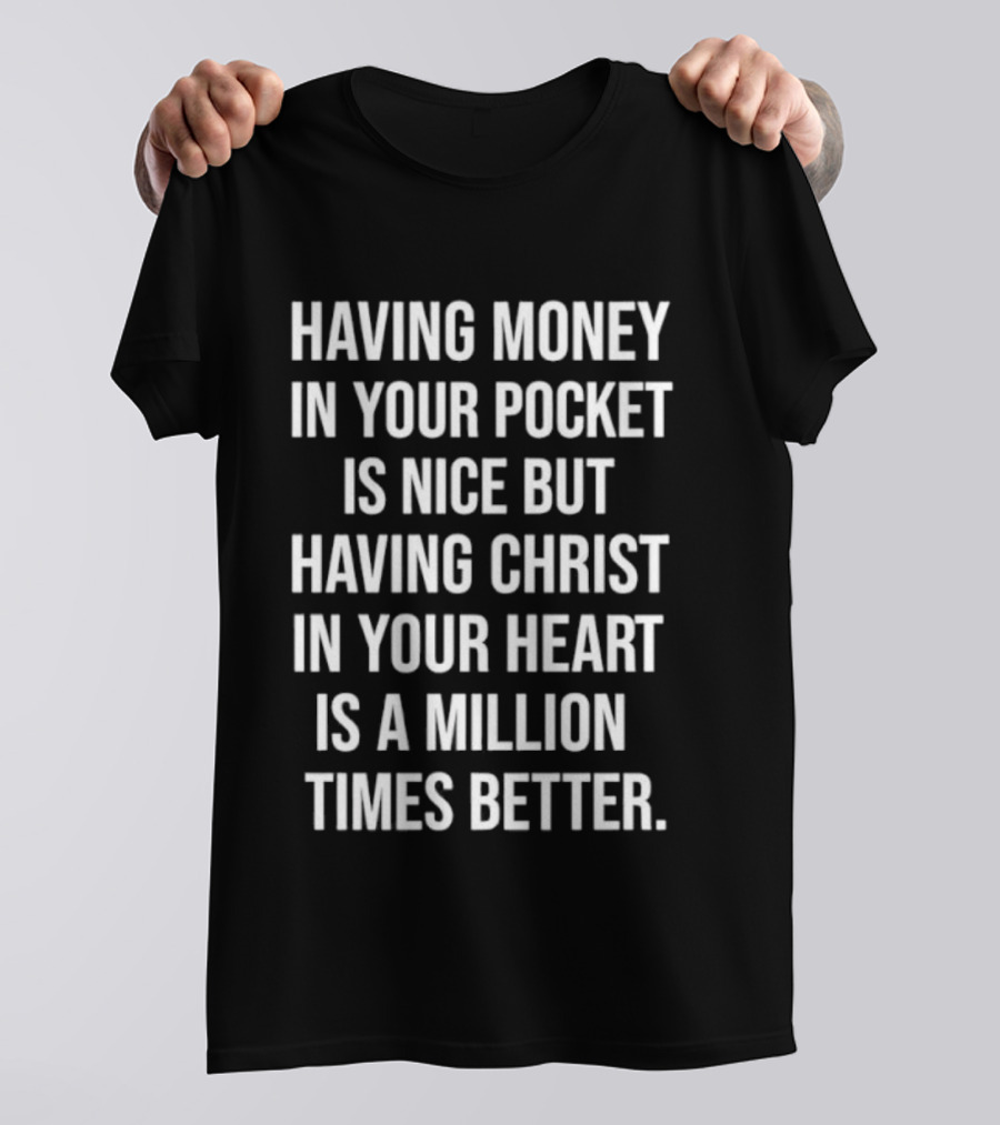 Having Money In Your Pocket Is Nice But Having Christ In Your Heart Is A Million Times Better T-Shirt