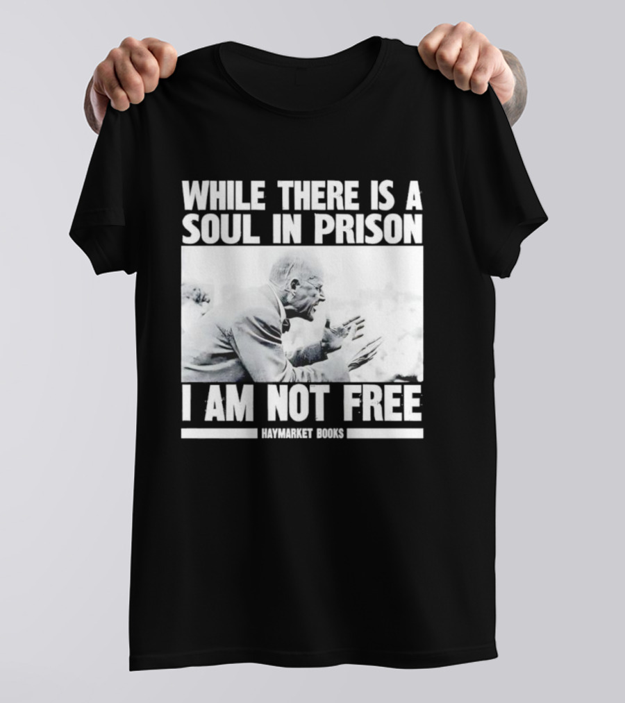 While There Is A Soul In Prison I Am Not Free Haymarket Books Political Activism Statement T-Shirt
