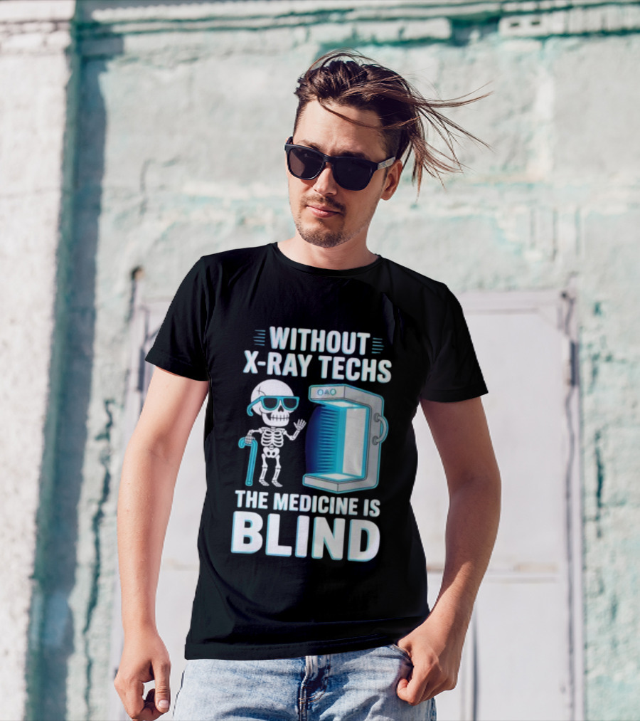 Without X-Ray Techs The Medicine Is Blind Skeleton Humor Radiology T-Shirt