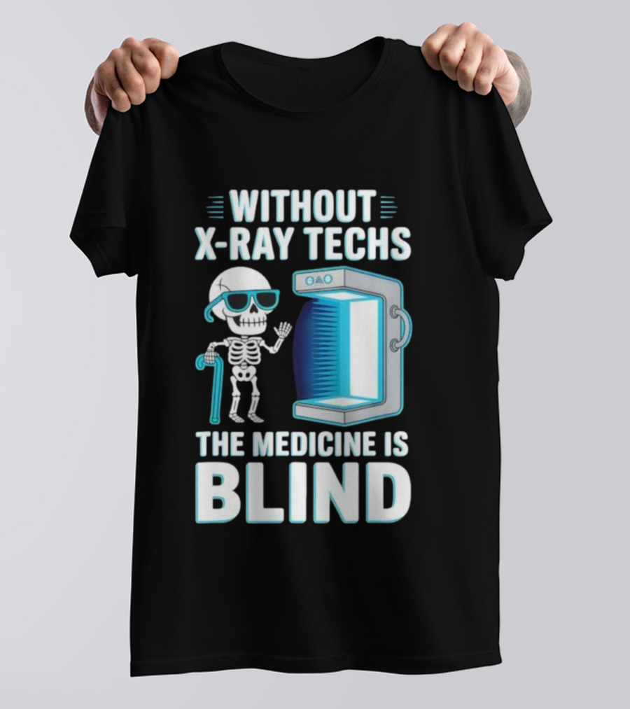 Without X-Ray Techs The Medicine Is Blind Skeleton Humor Radiology T-Shirt