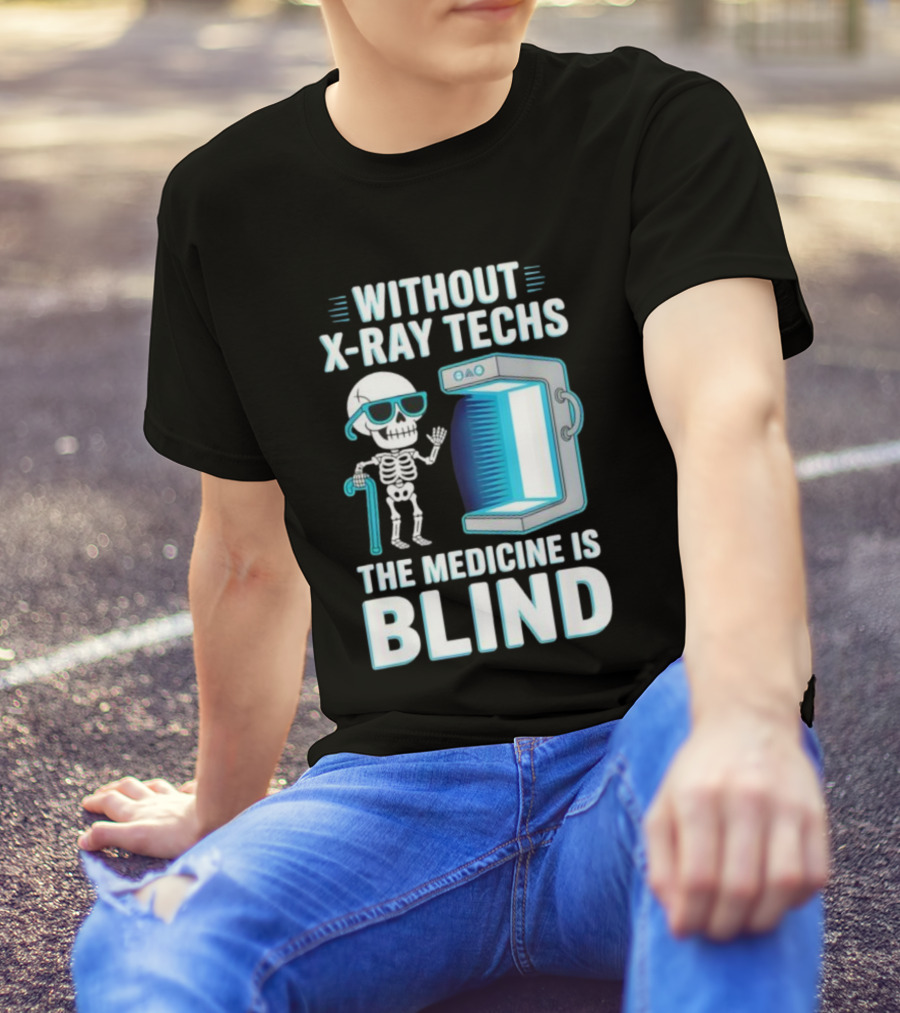 Without X-Ray Techs The Medicine Is Blind Skeleton Humor Radiology T-Shirt
