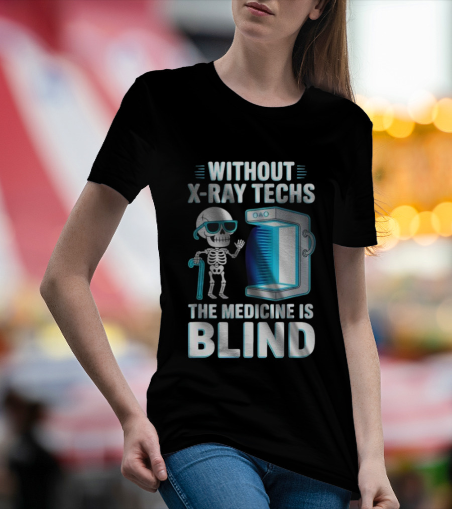 Without X-Ray Techs The Medicine Is Blind Skeleton Humor Radiology T-Shirt
