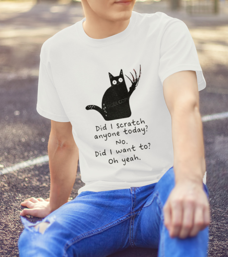 Did I Scratch Anyone Today No Did I Want To Oh Yeah Tiger Claws Cat T-Shirt