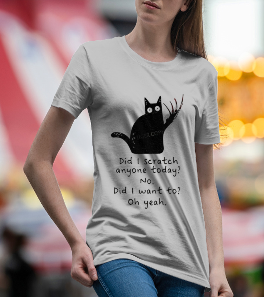 Did I Scratch Anyone Today No Did I Want To Oh Yeah Tiger Claws Cat T-Shirt