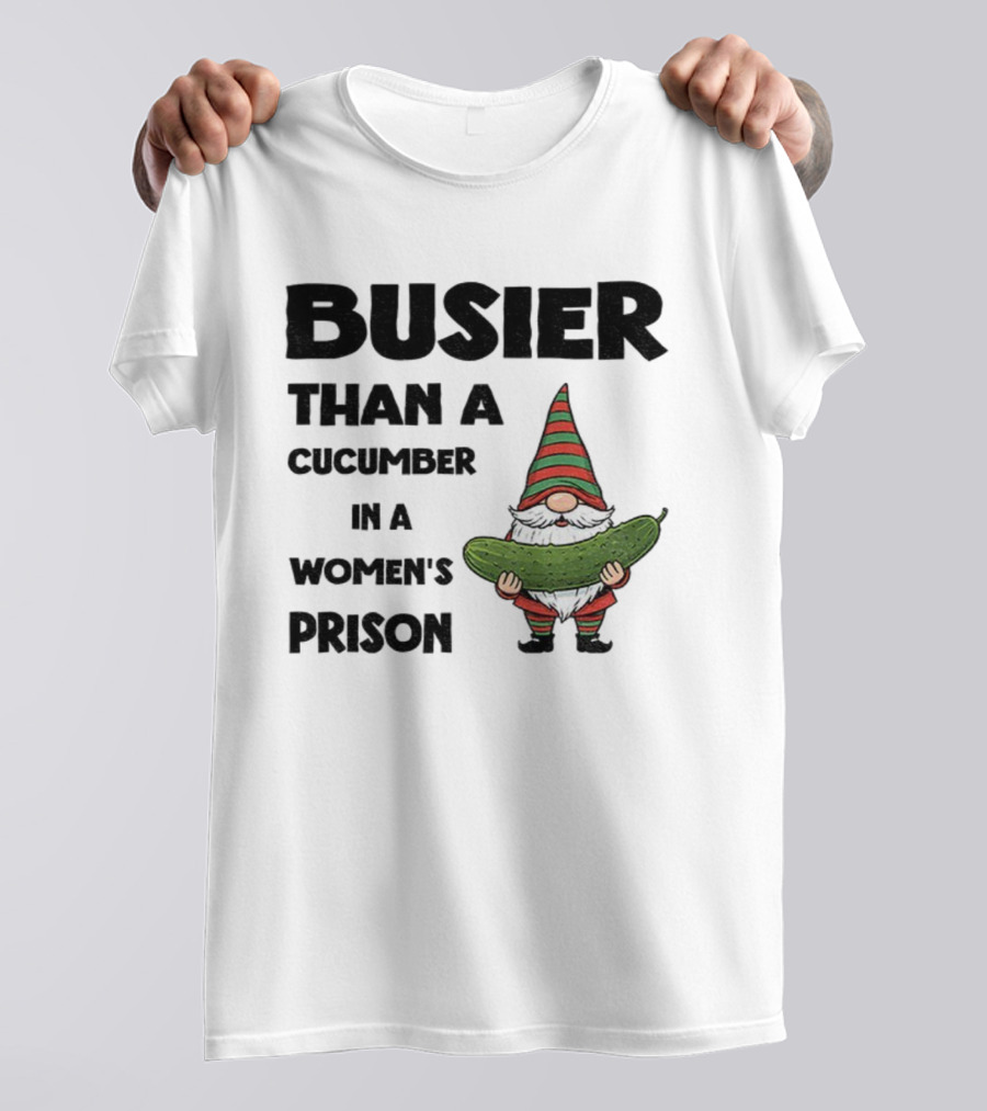 Gnome Holding Cucumber Busier Than A Cucumber In A Women’s Prison T-Shirt