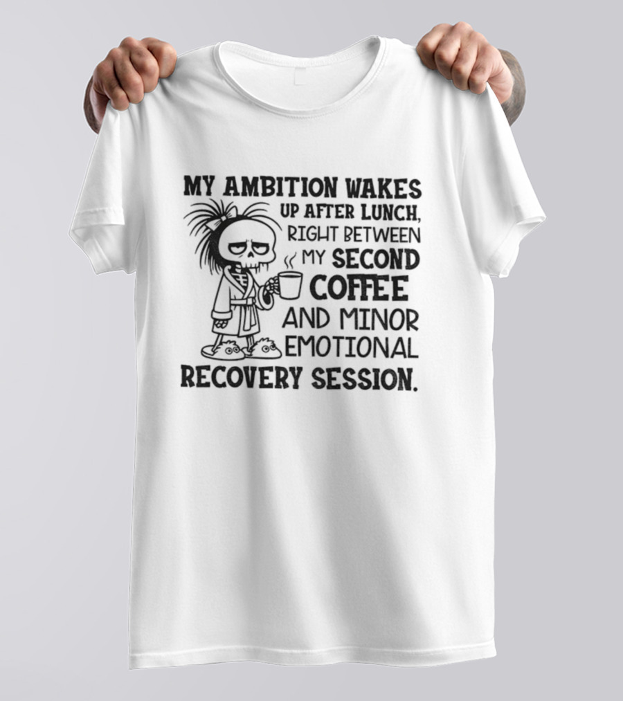 My Ambition Wakes Up After Lunch Between Second Coffee And Emotional Recovery T-Shirt