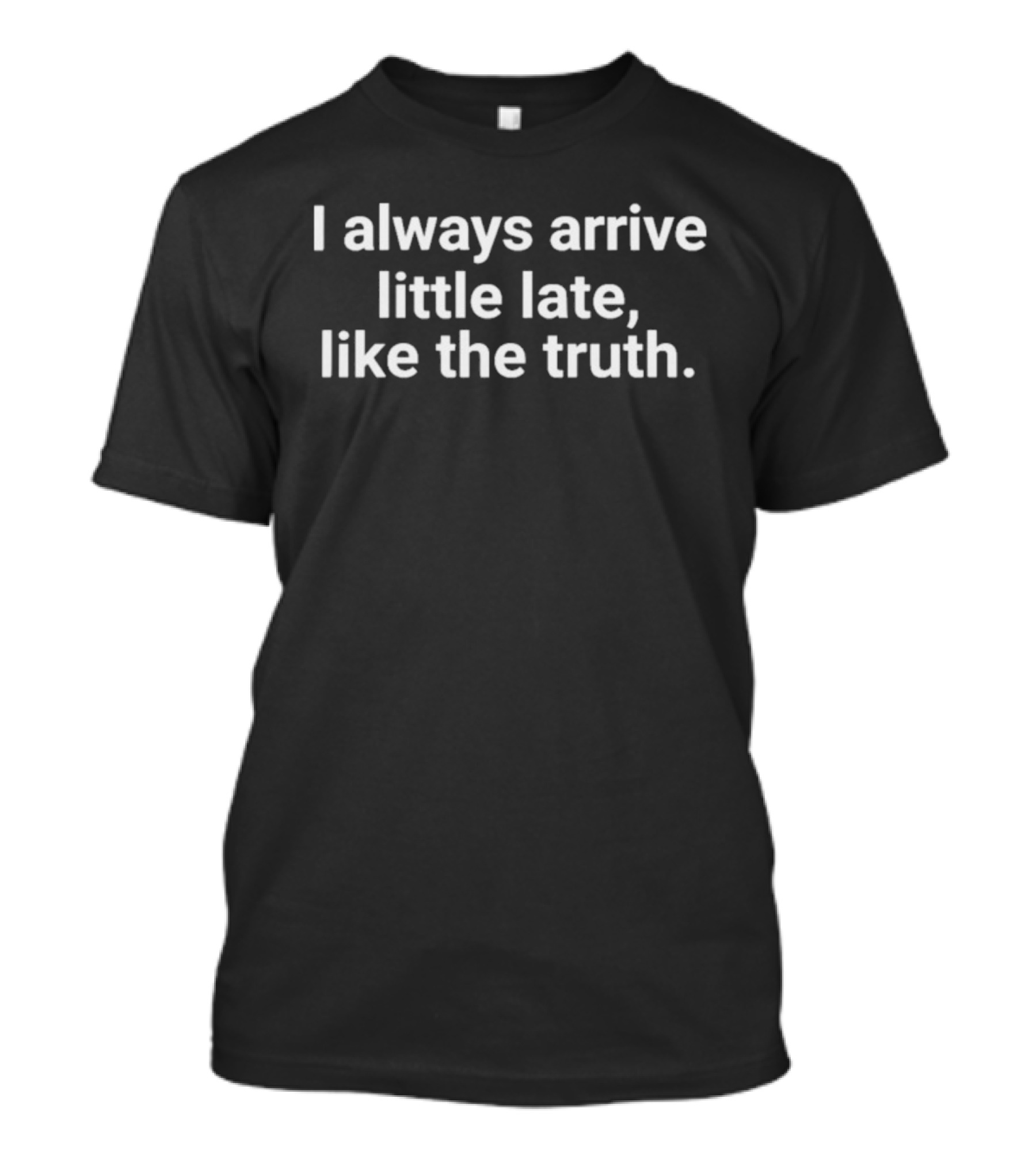 I Always Arrive Little Late Like The Truth Humorous Saying T-Shirt