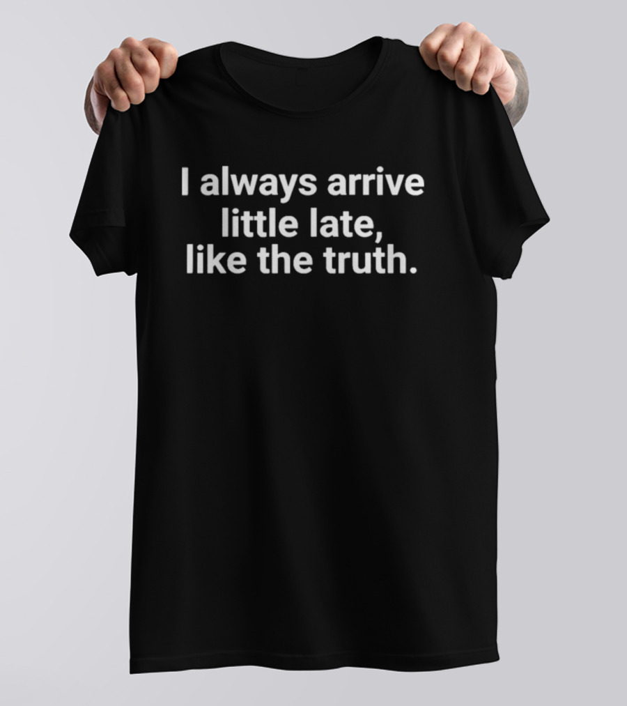 I Always Arrive Little Late Like The Truth Humorous Saying T-Shirt