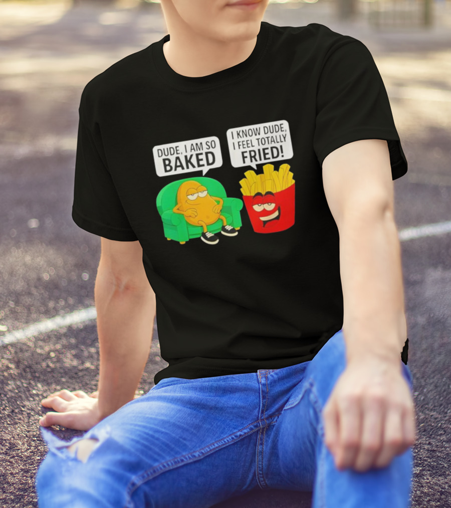 Dude I Am So Baked I Know Dude I Feel Totally Fried Potato Couch And Fries T-Shirt
