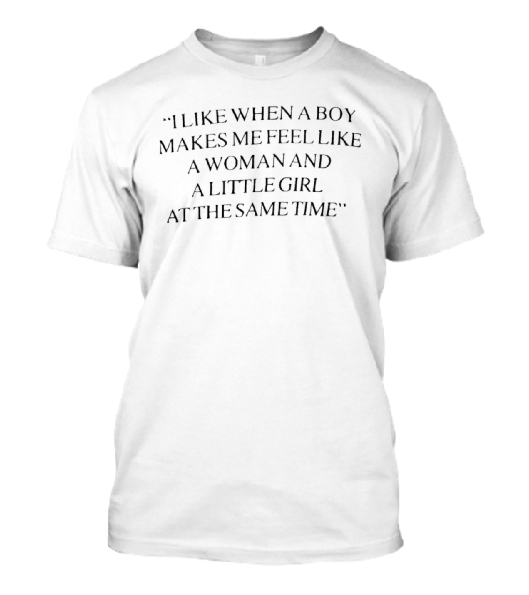 I Like When A Boy Makes Me Feel Like A Woman And A Little Girl At The Same Time T-Shirt