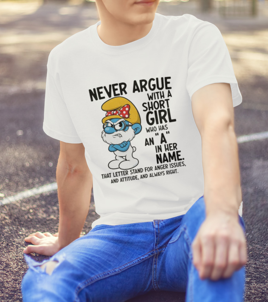 Never Argue With A Short Girl Smurf Letter A In Her Name Anger Issues T-Shirt