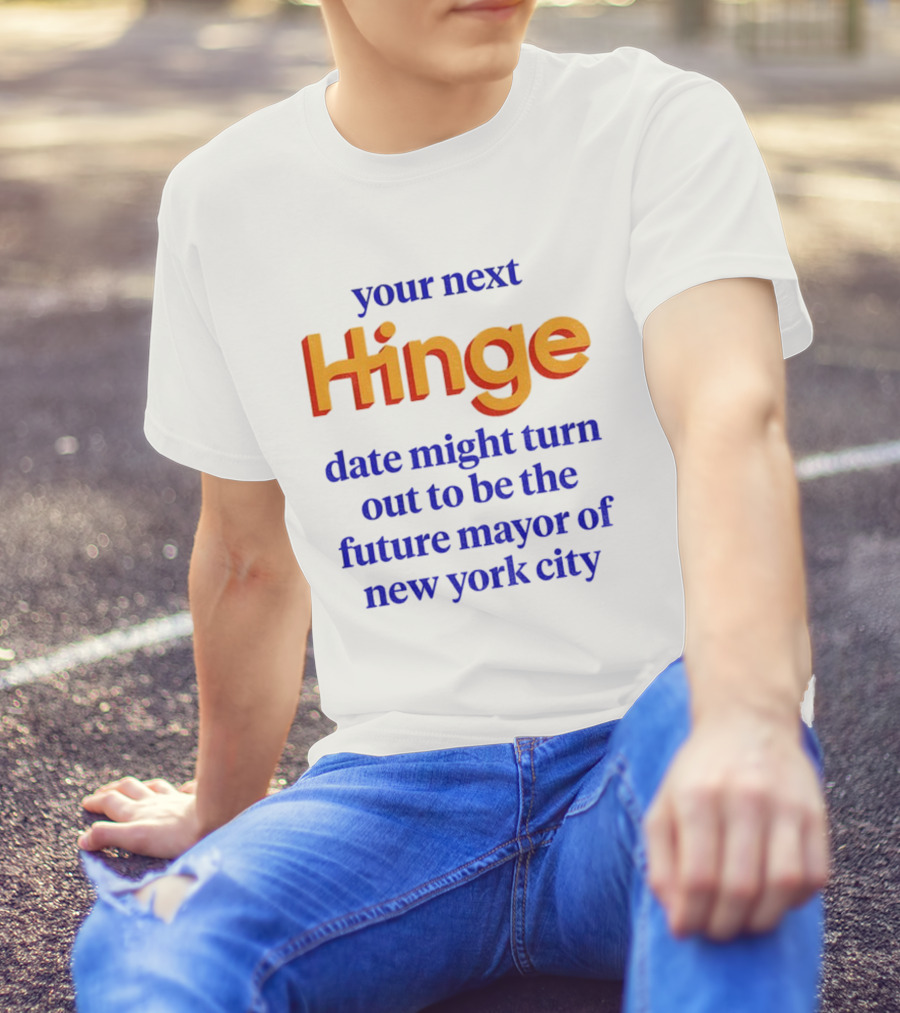 Your Next Hinge Date Might Turn Out To Be The Future Mayor Of New York City T-Shirt