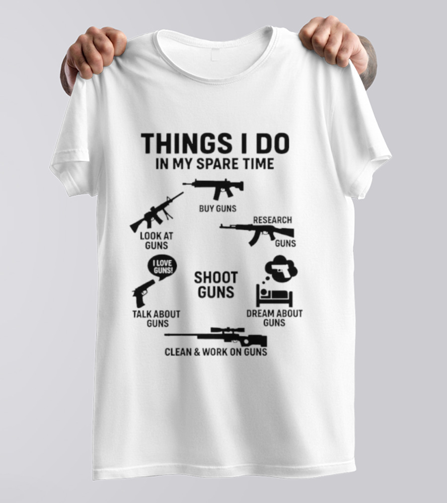Things I Do In My Spare Time Shoot Guns Buy Research Look At Love Talk About Dream About Clean And Work On Guns T-Shirt