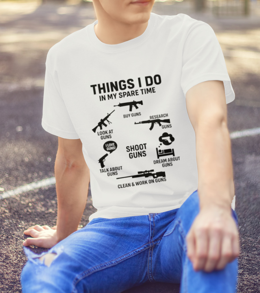 Things I Do In My Spare Time Shoot Guns Buy Research Look At Love Talk About Dream About Clean And Work On Guns T-Shirt