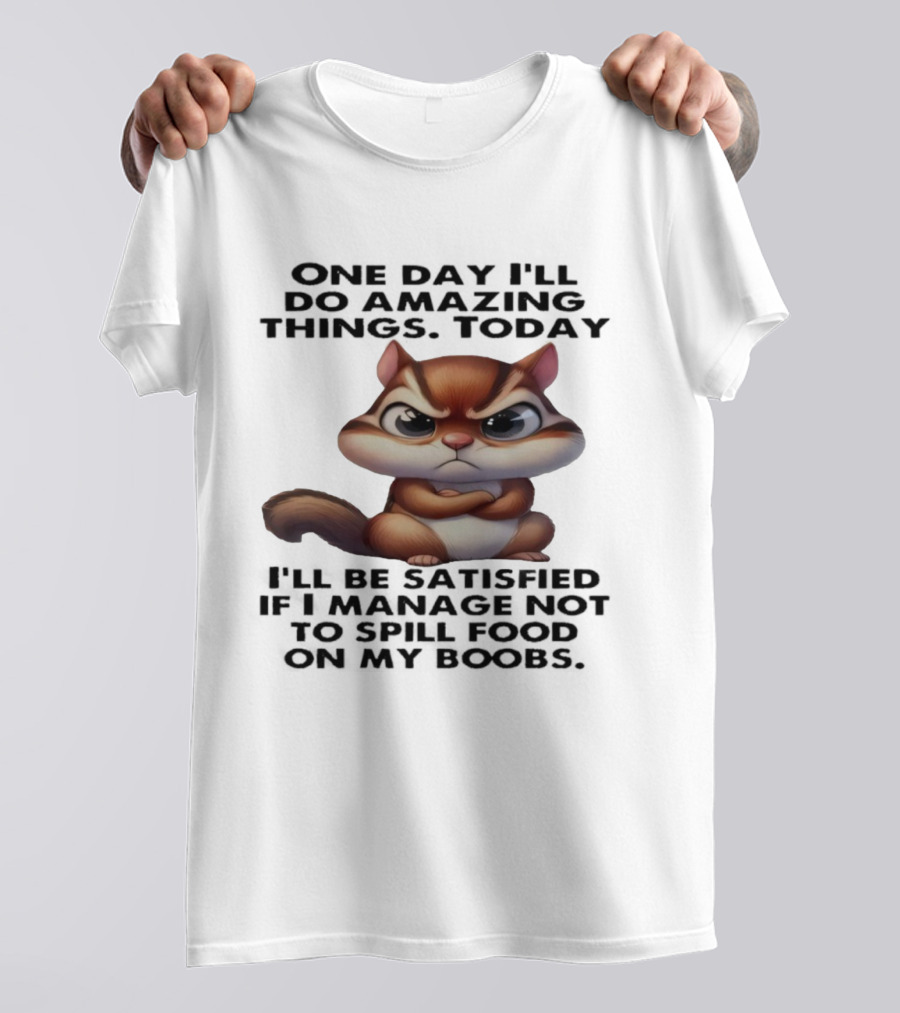 Chipmunk One Day I’ll Do Amazing Things Today I’ll Be Satisfied T-Shirt