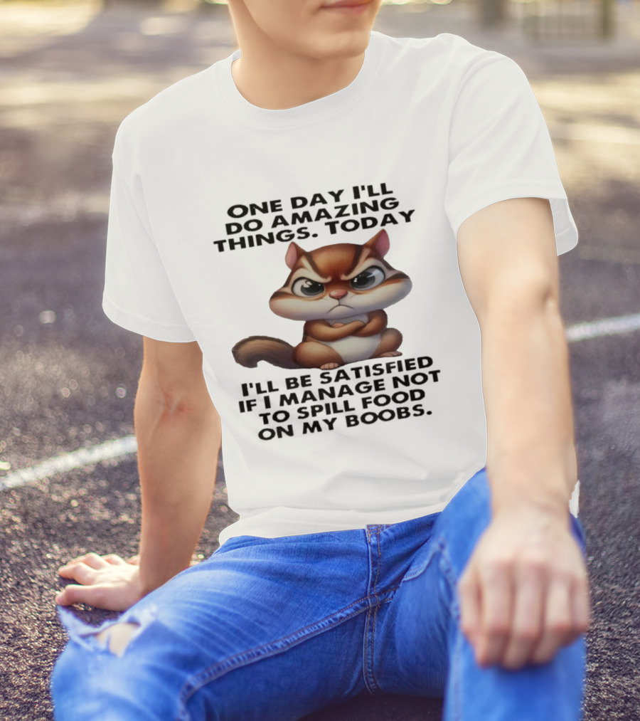 Chipmunk One Day I’ll Do Amazing Things Today I’ll Be Satisfied T-Shirt