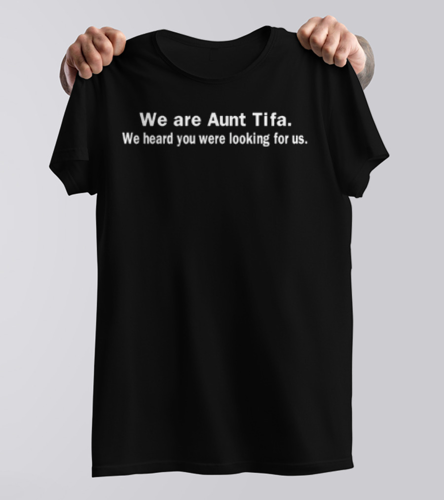 We Are Aunt Tifa We Heard You Were Looking For Us T-Shirt