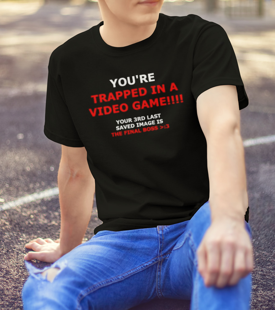 YOU’RE TRAPPED IN A VIDEO GAME YOUR 3RD LAST SAVED IMAGE IS THE FINAL BOSS >:) T-Shirt