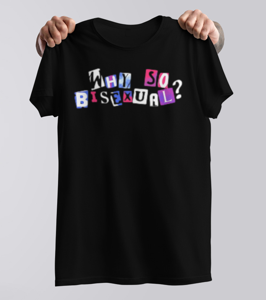 Artistsonartistsonartistsonartists Why So Bisexual T-Shirt