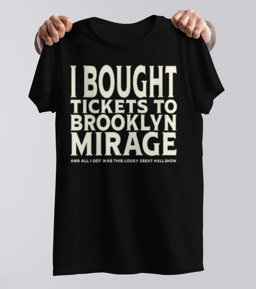 Bought Tickets To Brooklyn Mirage And All I Got Was This Lousy Great Hall Show T-Shirt