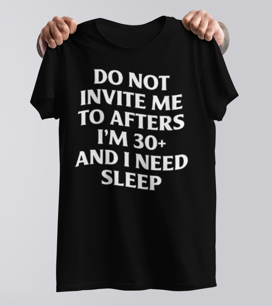 Do Not Invite Me To Afters I'm 30 Plus And I Need Sleep T-Shirt