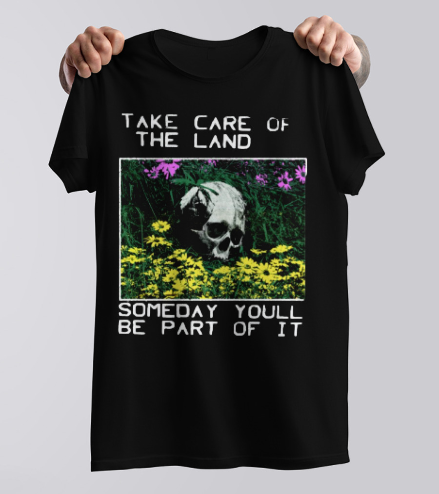Take Care Of The Land Someday You'll Be Part Of It Skull In Flowers T-Shirt