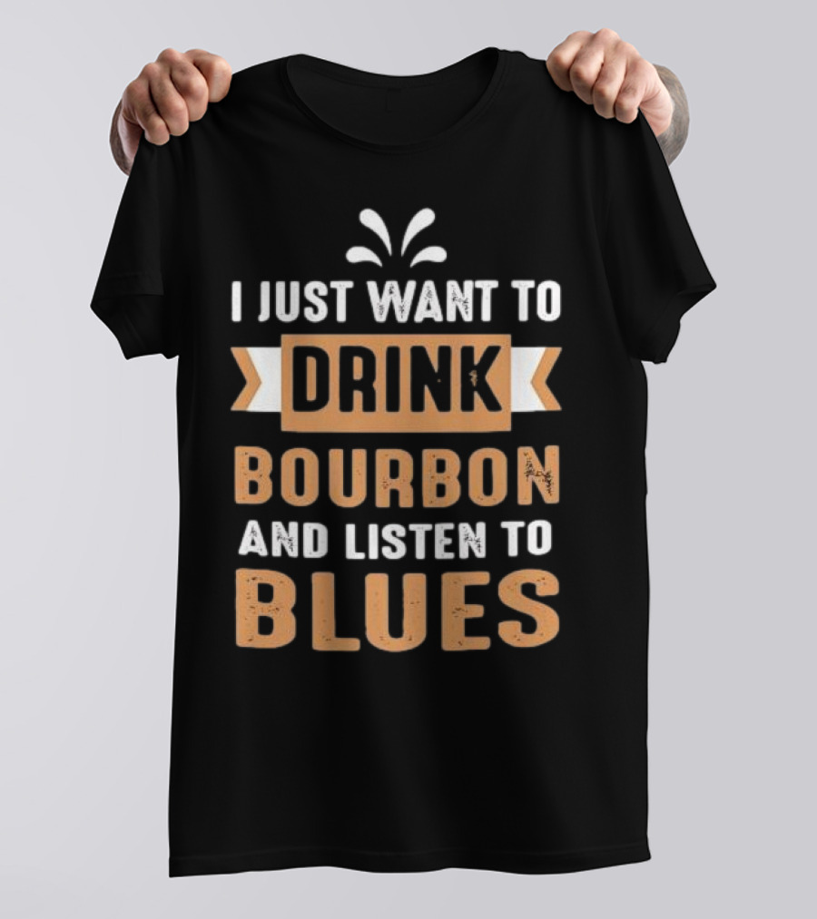 I Just Want To Drink Bourbon And Listen To Blues T-Shirt