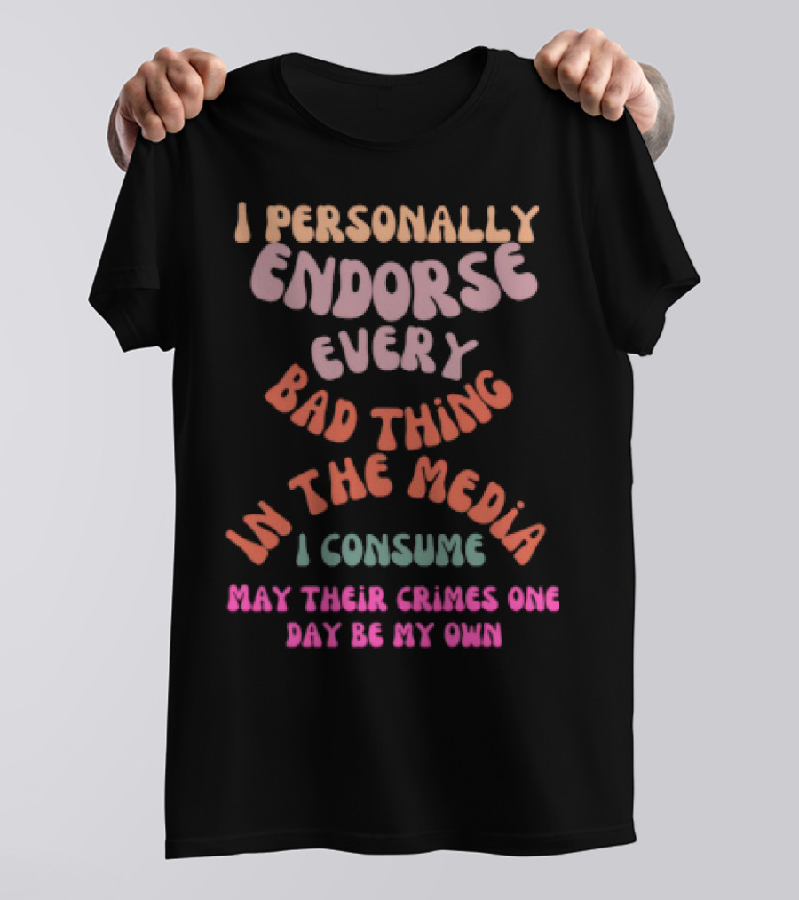 I Personally Endorse Every Bad Thing In The Media I Consume May Their Crimes T-Shirt