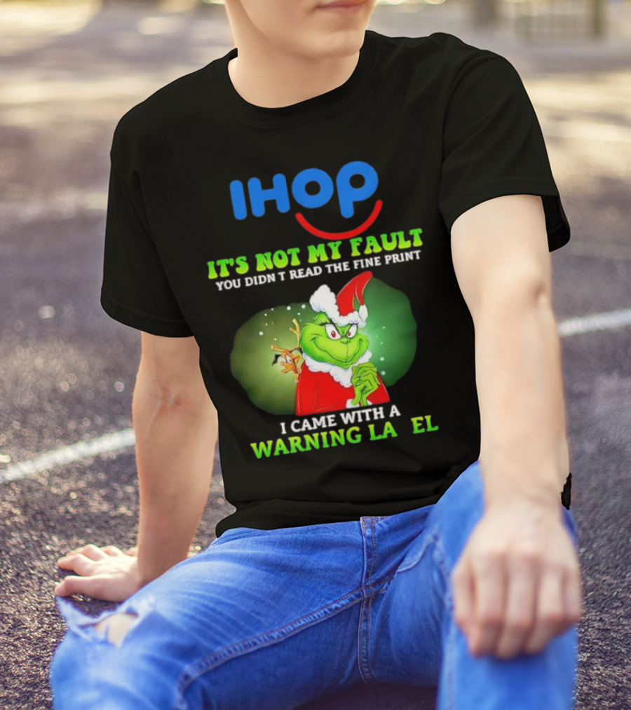 IHOP Grinch It's Not My Fault You Didn't Read The Fine Print I Came With A Warning Label T-Shirt