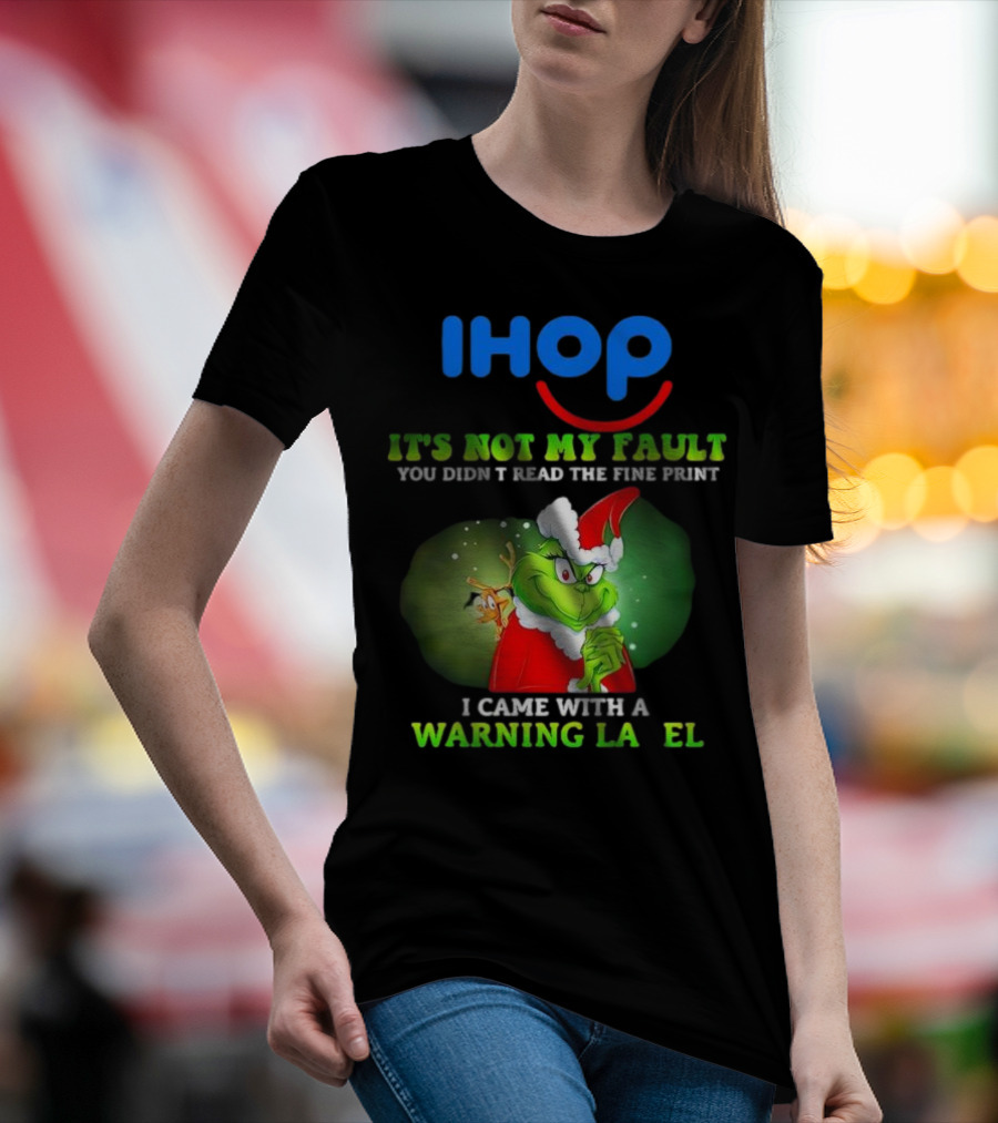 IHOP Grinch It's Not My Fault You Didn't Read The Fine Print I Came With A Warning Label T-Shirt