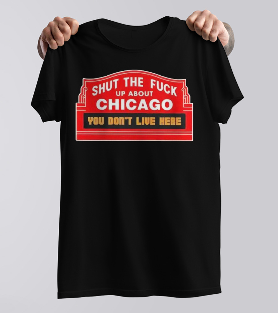 Shut The Fuck Up About Chicago You Don’t Live Here Sign T-Shirt