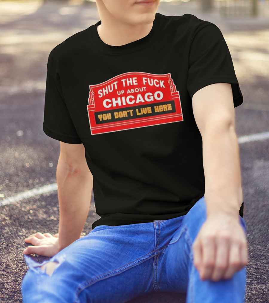 Shut The Fuck Up About Chicago You Don’t Live Here Sign T-Shirt