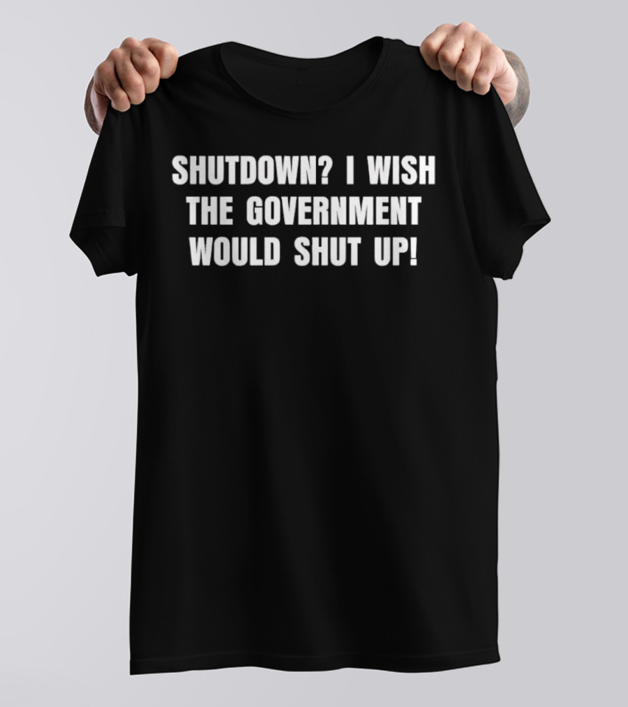 Shutdown I Wish The Government Would Shut Up T-Shirt